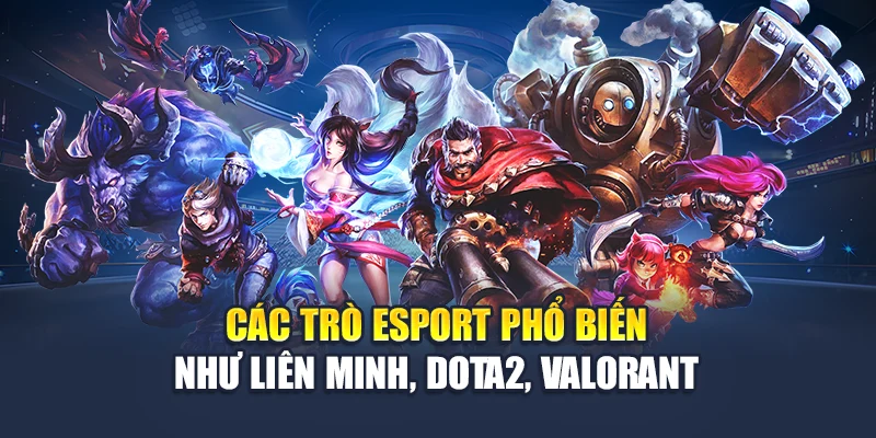 Các trò esport phổ biến như Liên Minh, Dota2, Valorant
